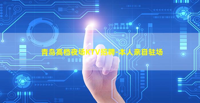 青岛高档夜场KTV招聘-本人亲自驻场