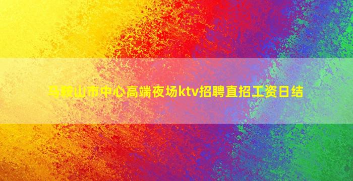 马鞍山市中心高端夜场ktv招聘直招工资日结